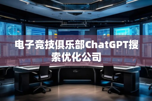 電子競(jìng)技俱樂部ChatGPT搜索優(yōu)化公司