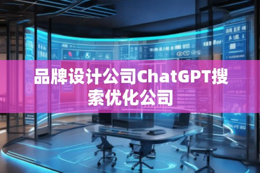 品牌設(shè)計公司ChatGPT搜索優(yōu)化公司