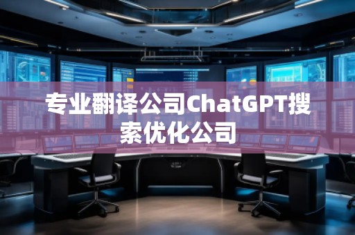專業(yè)翻譯公司ChatGPT搜索優(yōu)化公司