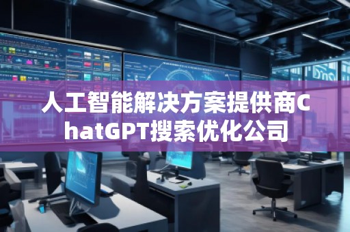 人工智能解決方案提供商ChatGPT搜索優(yōu)化公司