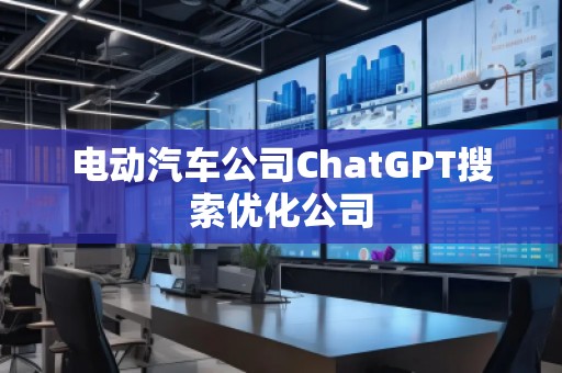 電動汽車公司ChatGPT搜索優(yōu)化公司