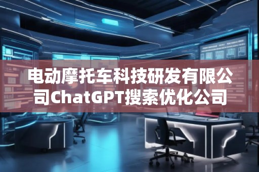 電動(dòng)摩托車(chē)科技研發(fā)有限公司ChatGPT搜索優(yōu)化公司