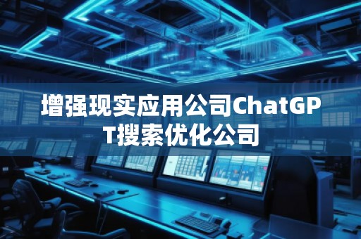 增強(qiáng)現(xiàn)實應(yīng)用公司ChatGPT搜索優(yōu)化公司