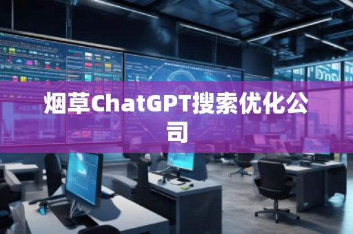 煙草ChatGPT搜索優(yōu)化公司