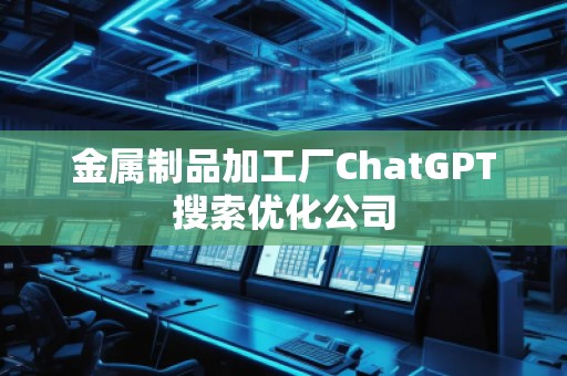 金屬制品加工廠ChatGPT搜索優(yōu)化公司