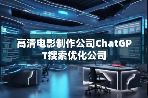 高清電影制作公司ChatGPT搜索優(yōu)化公司