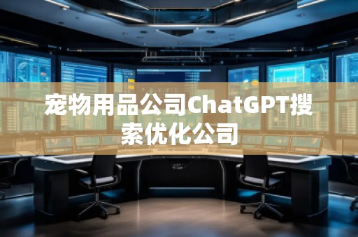 寵物用品公司ChatGPT搜索優(yōu)化公司