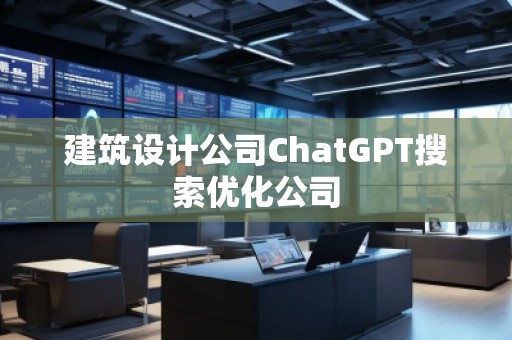 建筑設(shè)計公司ChatGPT搜索優(yōu)化公司