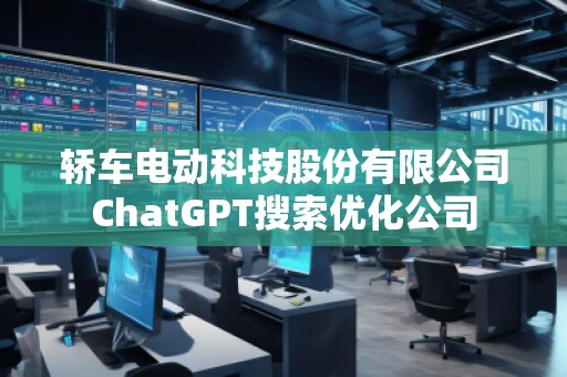 轎車電動(dòng)科技股份有限公司ChatGPT搜索優(yōu)化公司