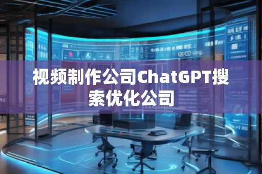 視頻制作公司ChatGPT搜索優(yōu)化公司