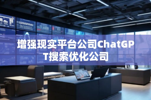 增強現(xiàn)實平臺公司ChatGPT搜索優(yōu)化公司