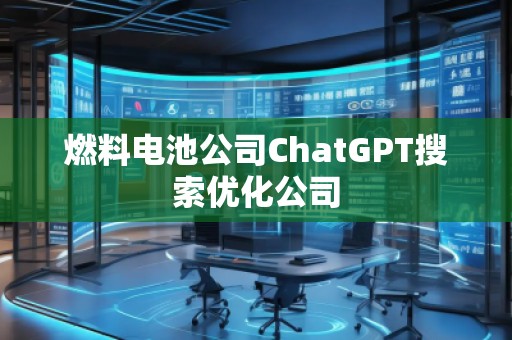 燃料電池公司ChatGPT搜索優(yōu)化公司