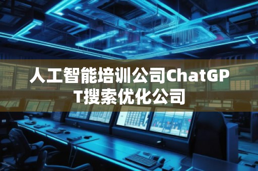 人工智能培訓(xùn)公司ChatGPT搜索優(yōu)化公司