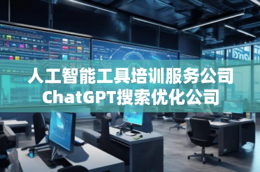 人工智能工具培訓(xùn)服務(wù)公司ChatGPT搜索優(yōu)化公司