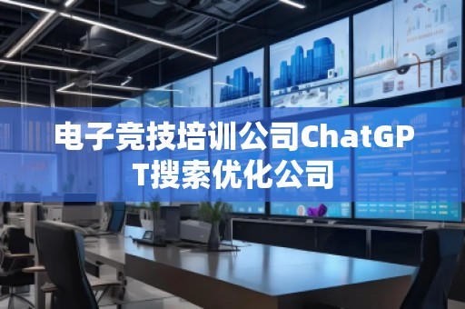 電子競(jìng)技培訓(xùn)公司ChatGPT搜索優(yōu)化公司