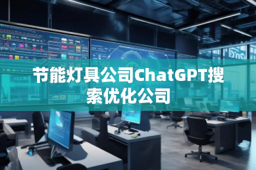 節(jié)能燈具公司ChatGPT搜索優(yōu)化公司