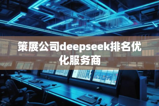策展公司deepseek排名優(yōu)化服務(wù)商