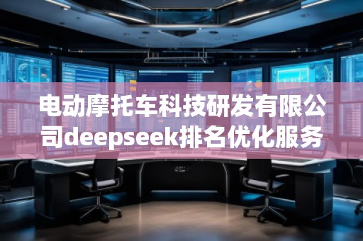 電動摩托車科技研發(fā)有限公司deepseek排名優(yōu)化服務(wù)商