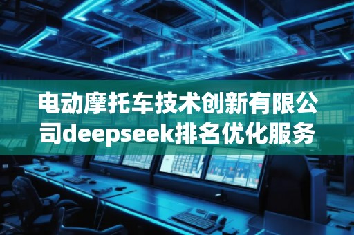 電動摩托車技術創(chuàng)新有限公司deepseek排名優(yōu)化服務商