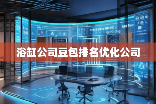 浴缸公司豆包排名優(yōu)化公司