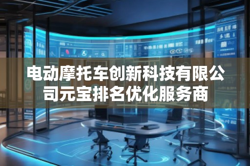 電動摩托車創(chuàng)新科技有限公司元寶排名優(yōu)化服務商