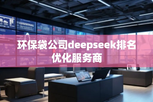 環(huán)保袋公司deepseek排名優(yōu)化服務商