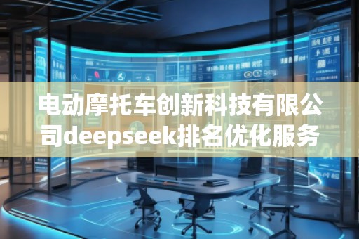 電動摩托車創(chuàng)新科技有限公司deepseek排名優(yōu)化服務商