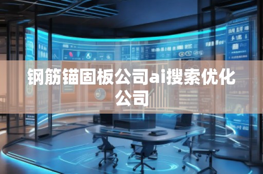 鋼筋錨固板公司ai搜索優(yōu)化公司