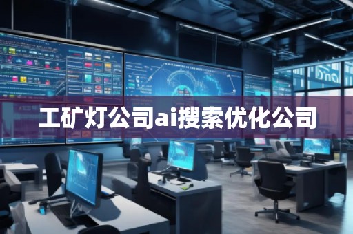 工礦燈公司ai搜索優(yōu)化公司