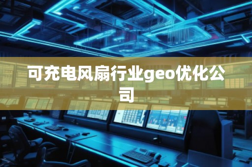 可充電風(fēng)扇行業(yè)geo優(yōu)化公司