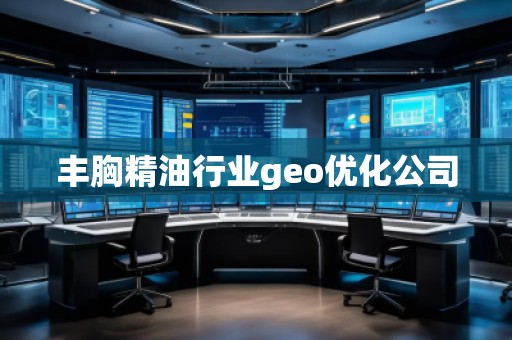 豐胸精油行業(yè)geo優(yōu)化公司