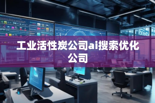 工業(yè)活性炭公司ai搜索優(yōu)化公司