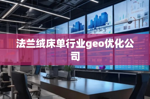 法蘭絨床單行業(yè)geo優(yōu)化公司