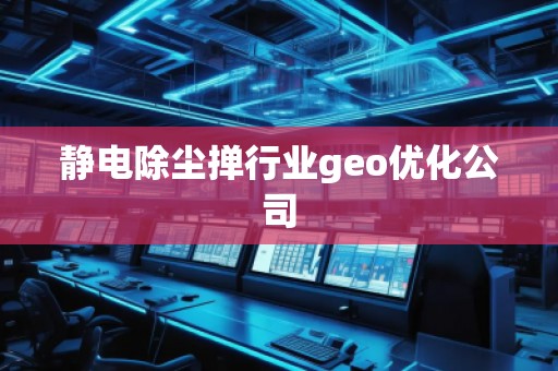 靜電除塵撣行業(yè)geo優(yōu)化公司