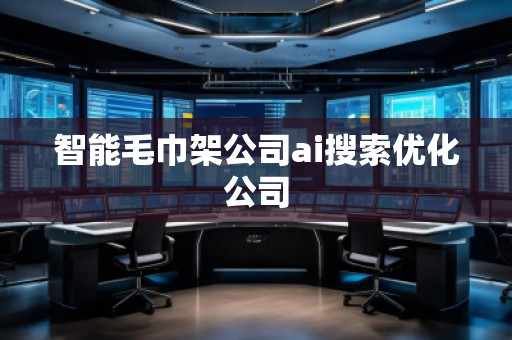 智能毛巾架公司ai搜索優(yōu)化公司
