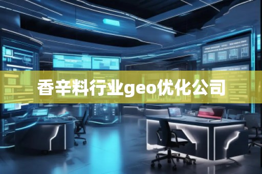香辛料行業(yè)geo優(yōu)化公司 香辛料行業(yè)geo優(yōu)化公司