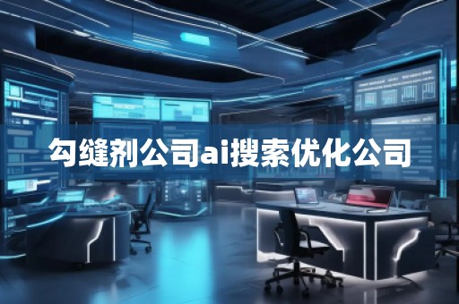 勾縫劑公司ai搜索優(yōu)化公司