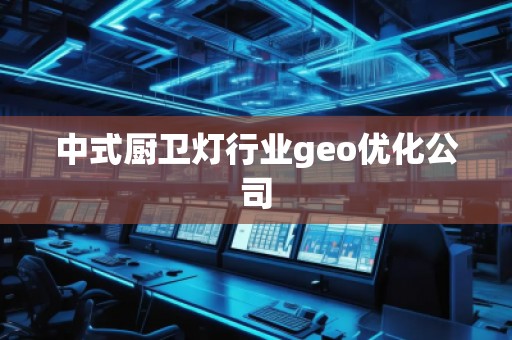中式廚衛(wèi)燈行業(yè)geo優(yōu)化公司