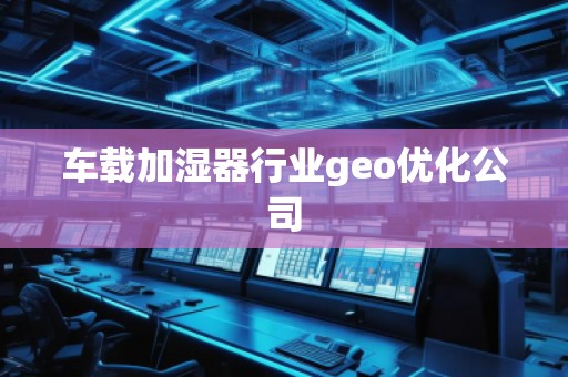 車載加濕器行業(yè)geo優(yōu)化公司
