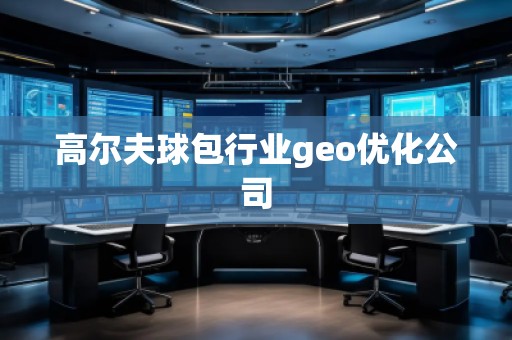 高爾夫球包行業(yè)geo優(yōu)化公司