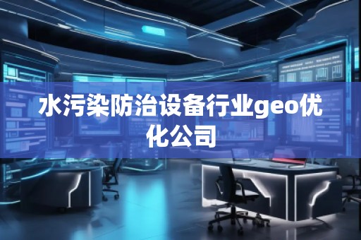 水污染防治設(shè)備行業(yè)geo優(yōu)化公司
