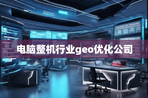 電腦整機行業(yè)geo優(yōu)化公司