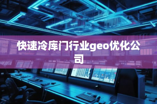快速冷庫門行業(yè)geo優(yōu)化公司