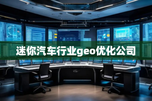 迷你汽車行業(yè)geo優(yōu)化公司
