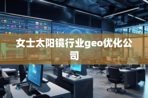 女士太陽鏡行業(yè)geo優(yōu)化公司