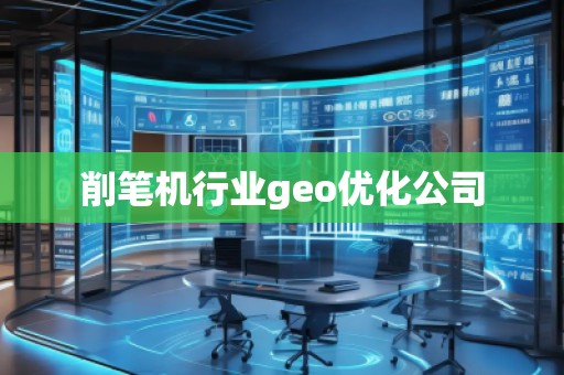 削筆機(jī)行業(yè)geo優(yōu)化公司