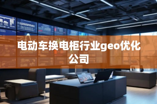 電動車換電柜行業(yè)geo優(yōu)化公司