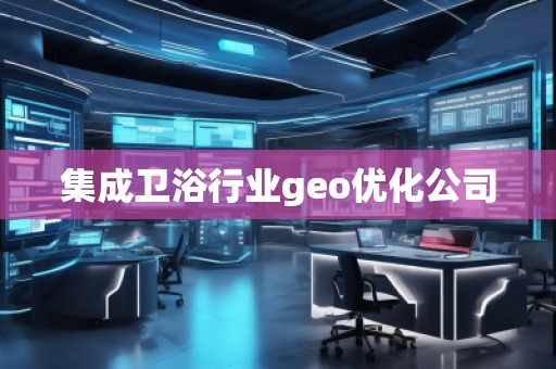 集成衛(wèi)浴行業(yè)geo優(yōu)化公司