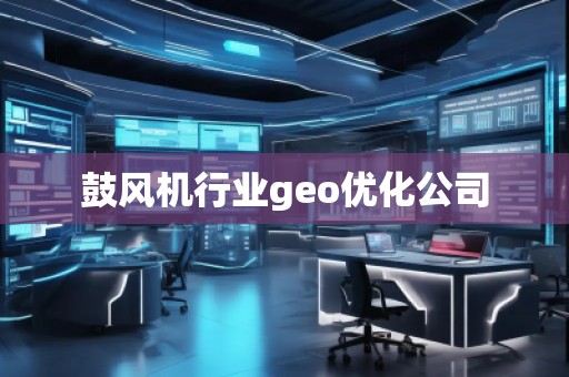 鼓風(fēng)機行業(yè)geo優(yōu)化公司