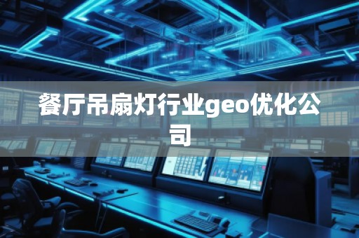 餐廳吊扇燈行業(yè)geo優(yōu)化公司